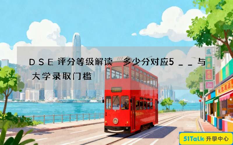 DSE评分等级解读 多少分对应5__与大学录取门槛